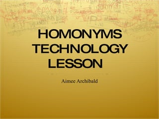 HOMONYMS TECHNOLOGY LESSON Aimee Archibald 