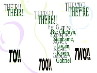 THERE!! THEY'RE THEIR!! TO!! TOO!! TWO!! By: Gleniya,  Stephanie,  Jaylen, Kevin, Gabriel 