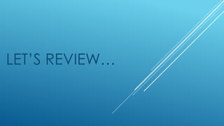 LET’S REVIEW…
 
