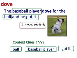 The baseball player dove for the
ball and he got it.
 