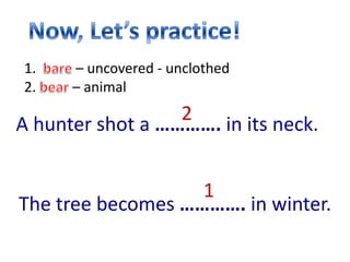 1.    – uncovered - unclothed
2.    – animal
                  2
A hunter shot a …………. in its neck.


                   1
The tree becomes …………. in winter.
 