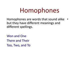 Homophones
Homophones are words that sound alike •
but they have different meanings and
different spellings.

Won and One
There and Their
Too, Two, and To
 