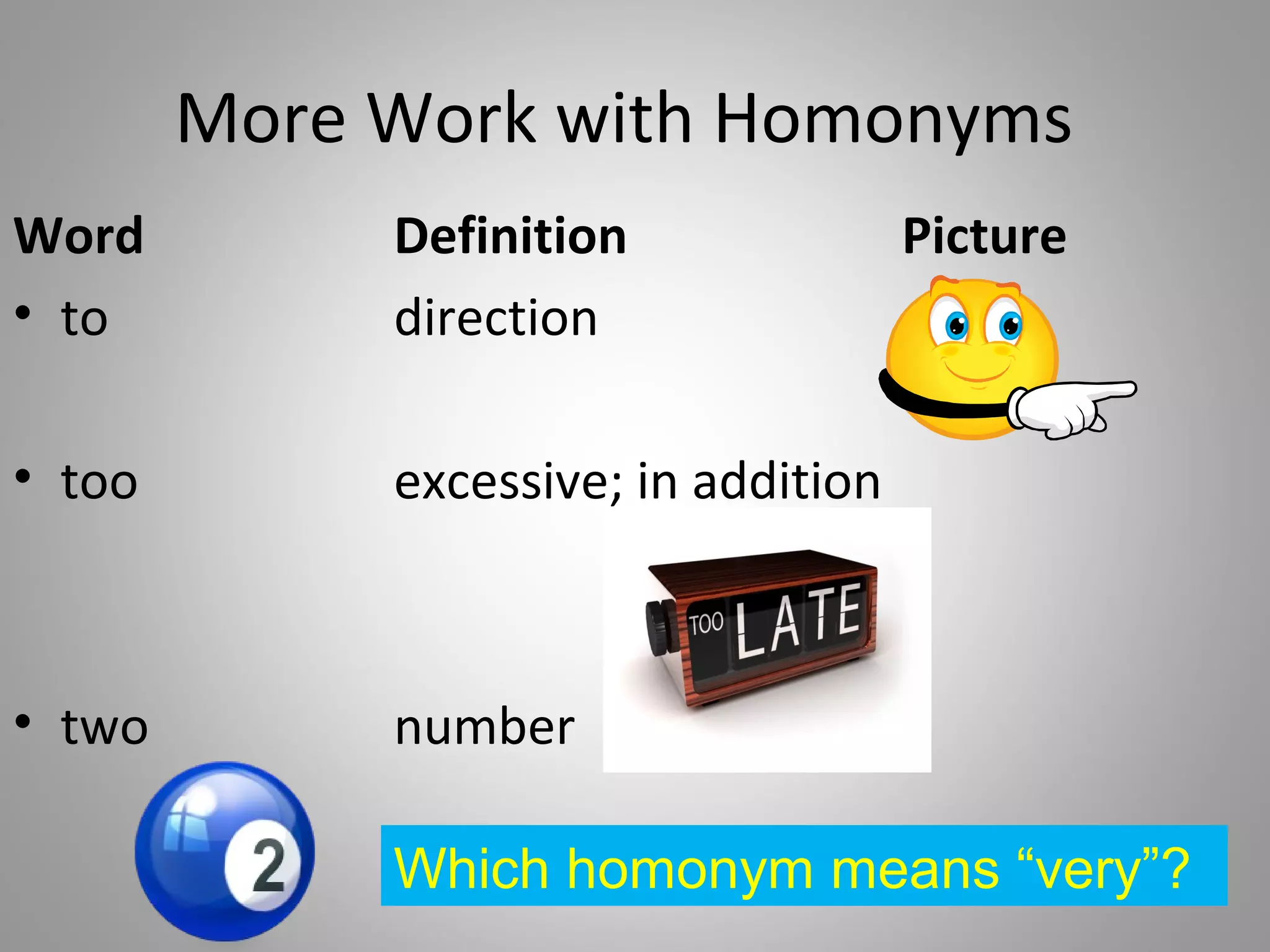 More Work with Homonyms
Word         Definition               Picture
• to         direction

• too        excessive; in addition



• two        number

             Which homonym means “very”?
 