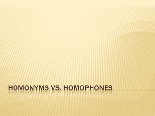 HOMONYMS VS. HOMOPHONES
 