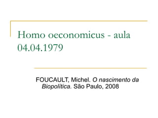 Homo oeconomicus - aula 04.04.1979 FOUCAULT, Michel.  O nascimento da Biopolítica.  São Paulo, 2008 