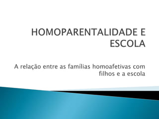 A relação entre as famílias homoafetivas com
filhos e a escola
 