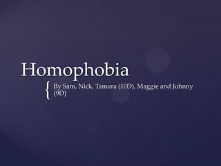 {
Homophobia
By Sam, Nick, Tamara (10D), Maggie and Johnny
(9D)
 