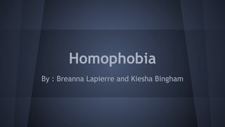 Homophobia
By : Breanna Lapierre and Kiesha Bingham
 