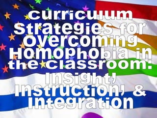 Curriculum Strategies for Overcoming Homophobia in the Classroom:  Insight,  Instruction, & Integration 