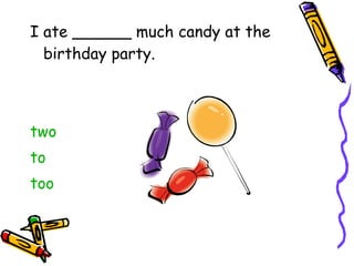 I ate ______ much candy at the birthday party.  two to too 