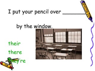 I put your pencil over _______  by the window. their there they’re 