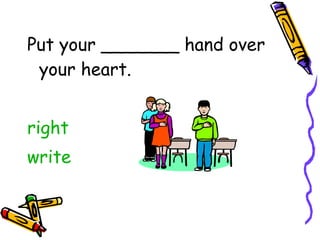 Put your _______ hand over your heart. right write 