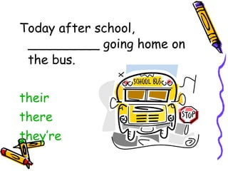 Today after school, _________ going home on the bus. their there they’re 