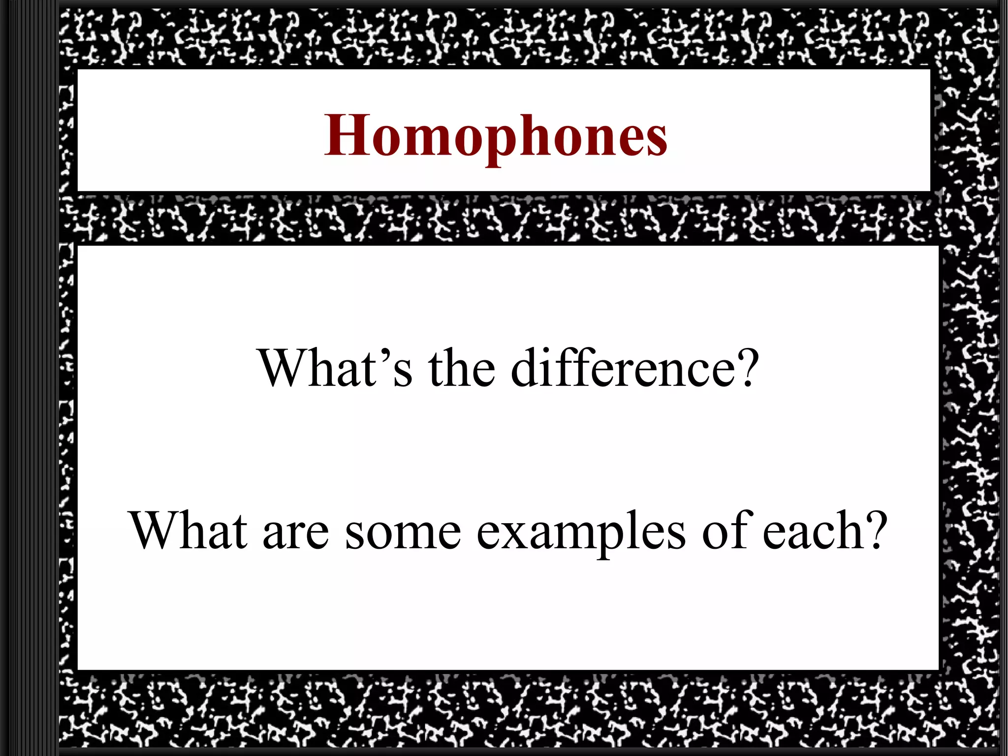 Homophones
What’s the difference?
What are some examples of each?