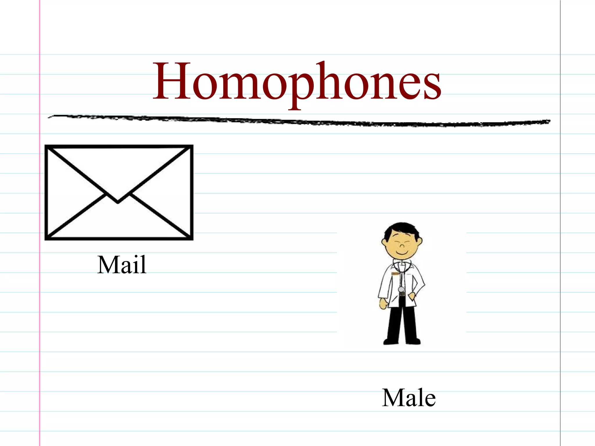 Homophones
Mail
Male