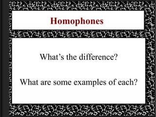 Homophones


     What’s the difference?

What are some examples of each?
 