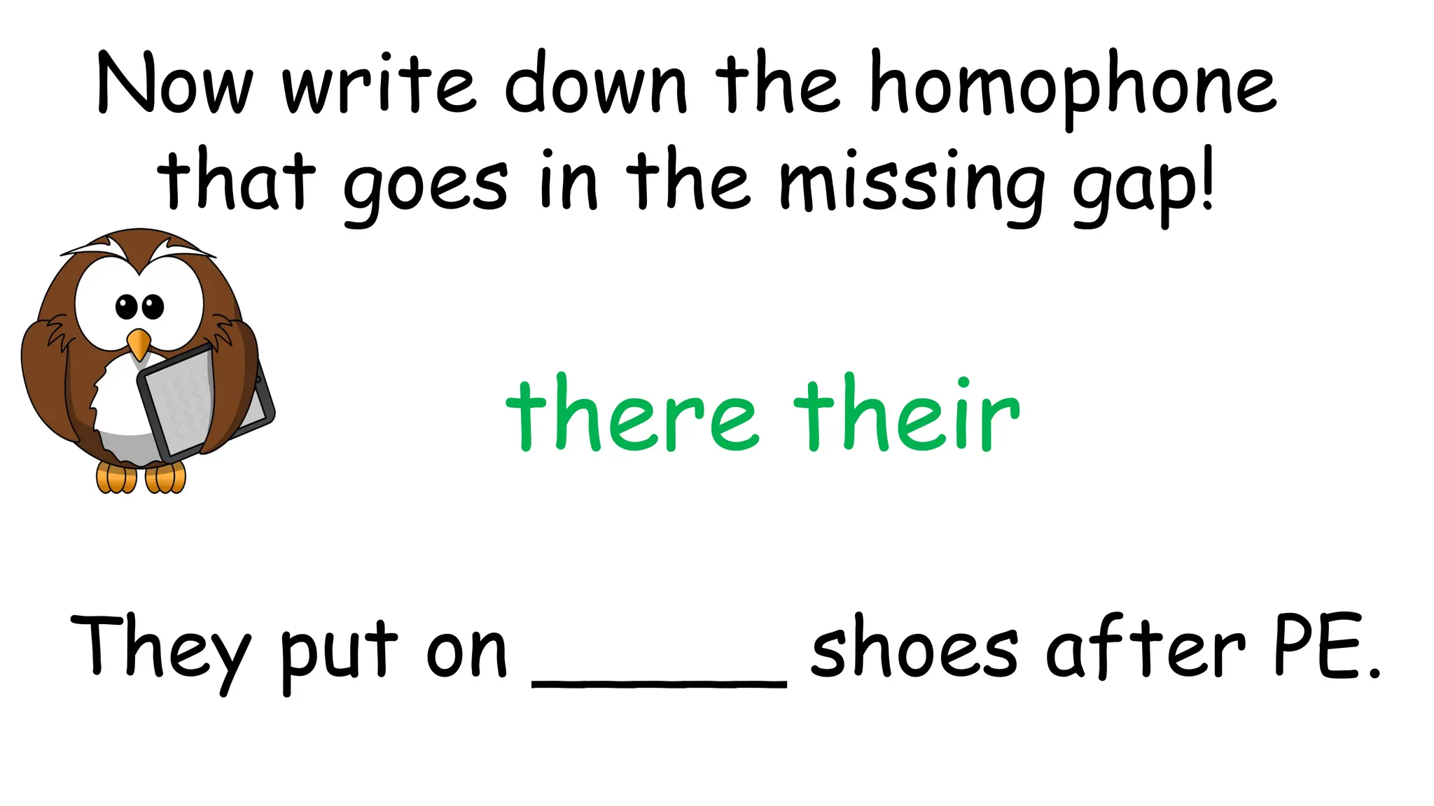 there their
They put on _____ shoes after PE.
Now write down the homophone
that goes in the missing gap!
 