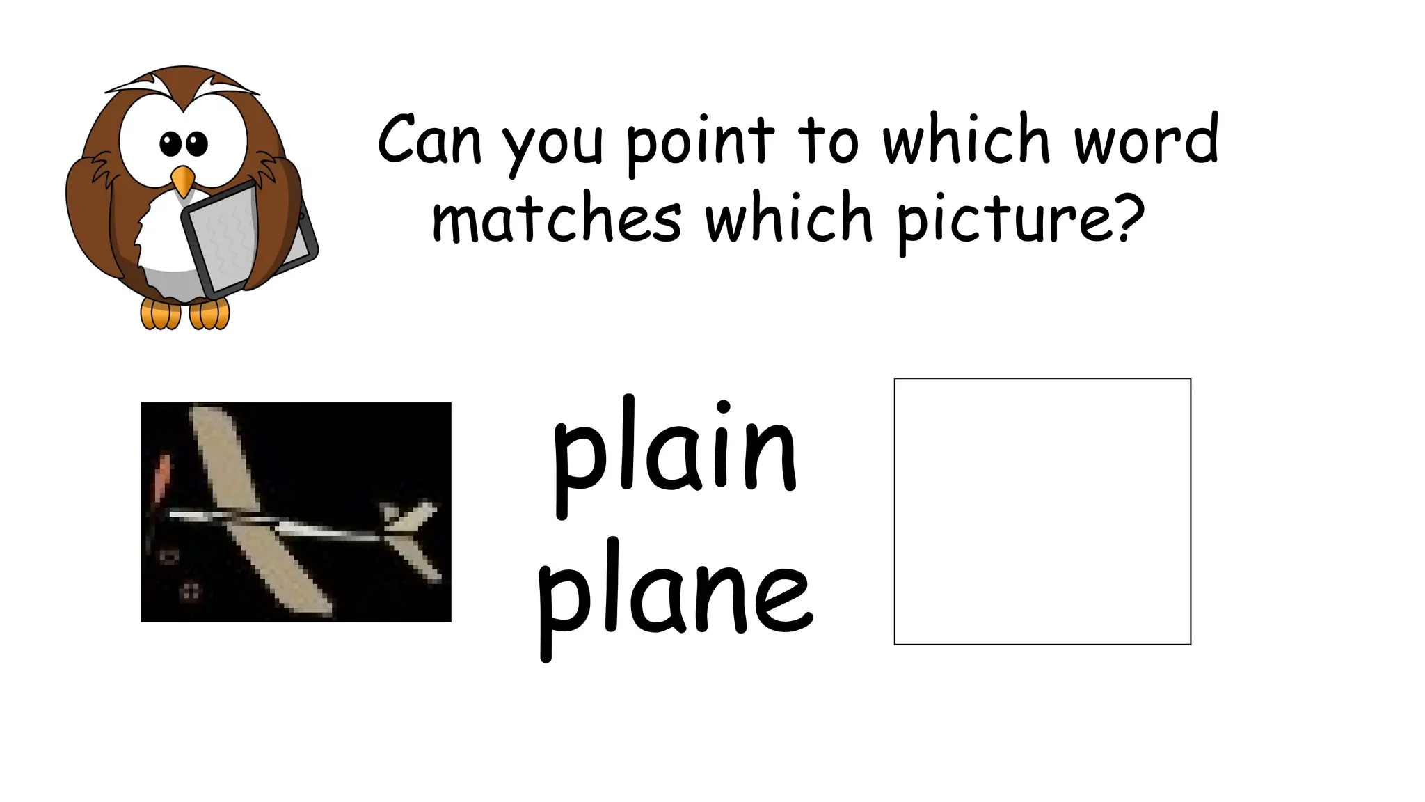 Can you point to which word
matches which picture?
plain
plane
 