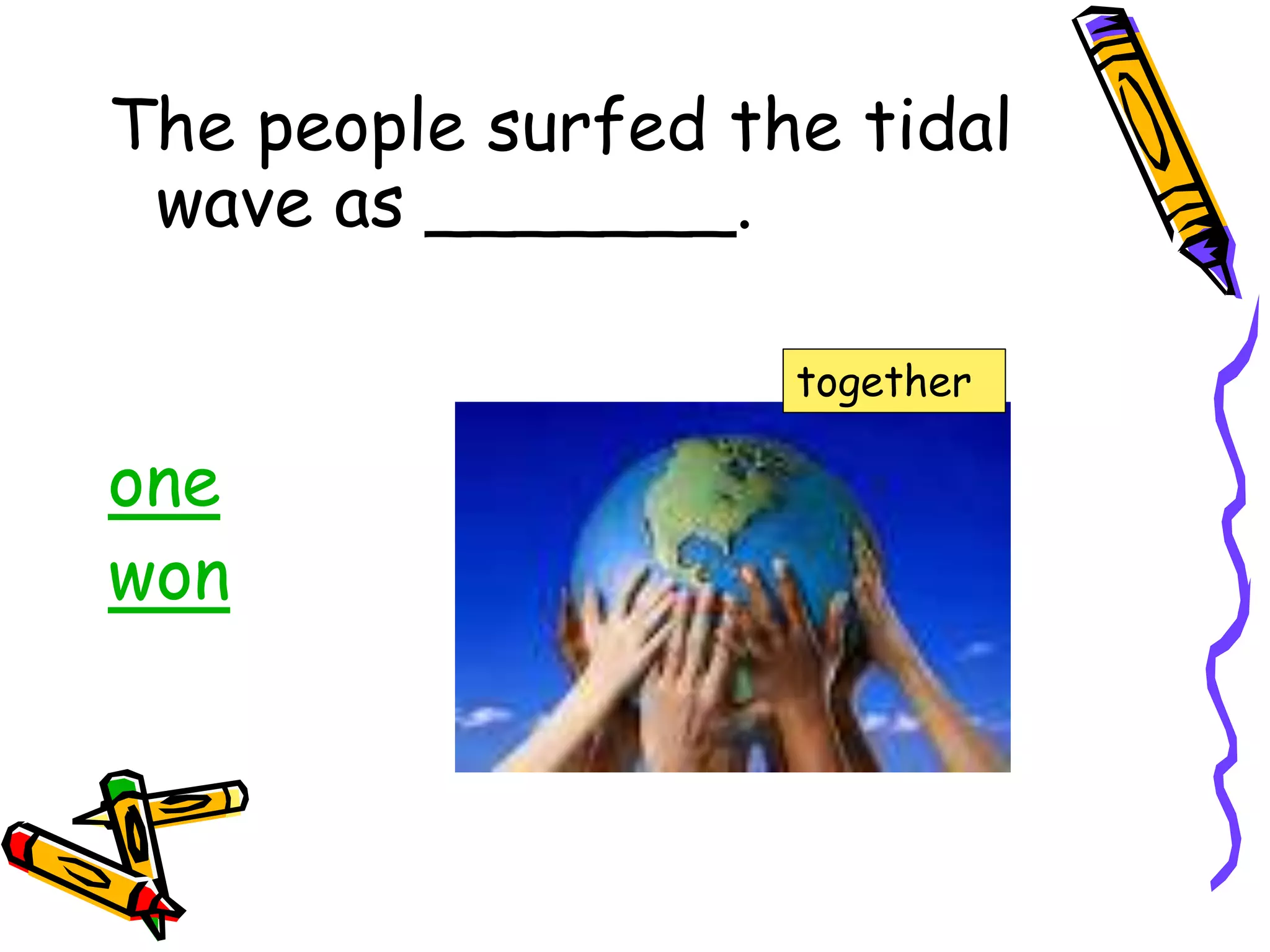 The people surfed the tidal
wave as _______.
one
won
together
 