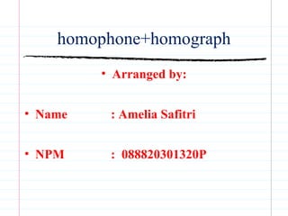 homophone+homograph
         • Arranged by:


• Name    : Amelia Safitri


• NPM     : 088820301320P
 