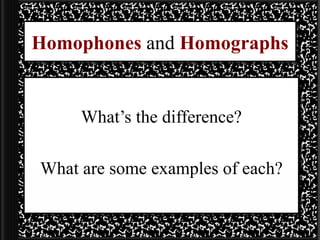 Homophones  and  Homographs What’s the difference? What are some examples of each? 