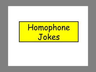 Homophone
Jokes
 