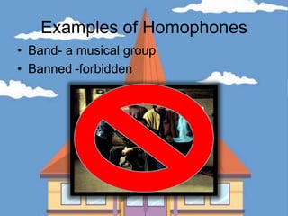 Examples of HomophonesBand- a musical groupBanned	-forbidden