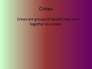 Crews
Crews are groups of people that work
       together as a team.
 