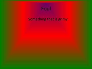 Foul
Something that is grimy.
 