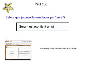 Petit truc



Est-ce que je peux le remplacer par "sera"?

         Sera = est (contient un s)




                         http://www.youtube.com/watch?v=UR2x5JemxHY
 