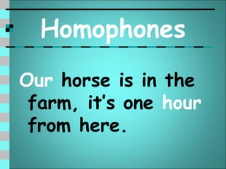 Homophones
Our horse is in the
 farm, it’s one hour
 from here.
 
