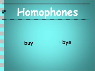 Homophones

• buy   • bye
 