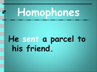 Homophones

He sent a parcel to
 his friend.
 
