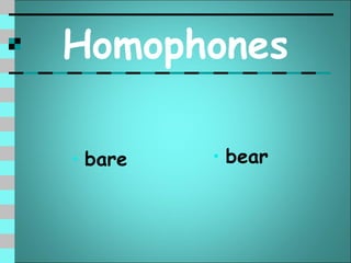 Homophones

• bare   • bear
 