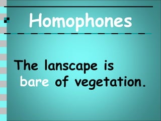 Homophones

The lanscape is
 bare of vegetation.
 