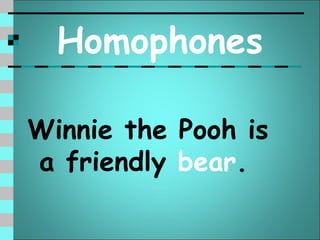 Homophones

Winnie the Pooh is
a friendly bear.
 