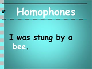 Homophones

I was stung by a
 bee.
 