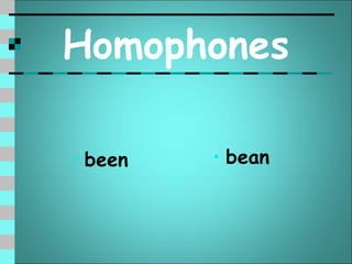 Homophones

• been   • bean
 