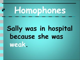 Homophones
Sally was in hospital
 because she was
 weak.
 
