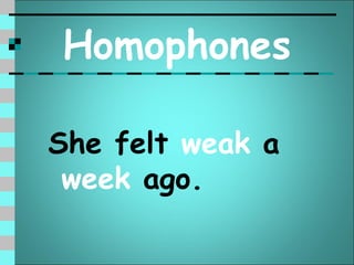 Homophones

She felt weak a
 week ago.
 