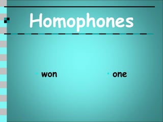 Homophones

• won   • one
 