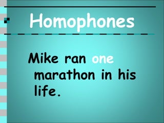 Homophones
Mike ran one
 marathon in his
 life.
 
