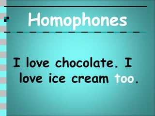 Homophones

I love chocolate. I
 love ice cream too.
 
