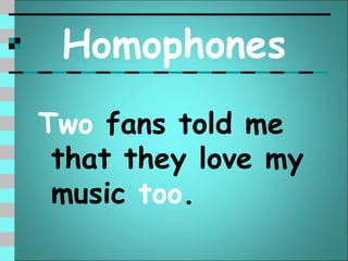 Homophones
Two fans told me
 that they love my
 music too.
 