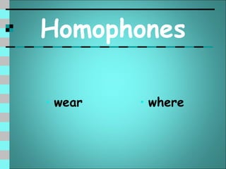 Homophones

• wear   • where
 