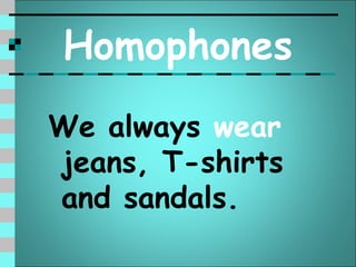 Homophones
We always wear
jeans, T-shirts
and sandals.
 