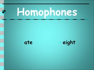 Homophones

• ate   • eight
 