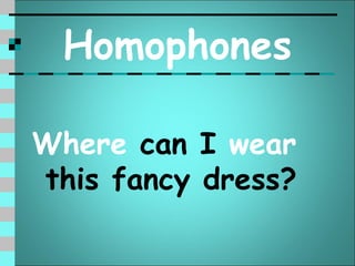 Homophones

Where can I wear
this fancy dress?
 