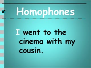Homophones
I went to the
 cinema with my
 cousin.
 