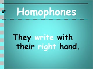 Homophones

They write with
 their right hand.
 